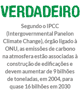 VERDADEIRO Segundo o IPCC (Intergovernmental Panelon Climate Change), órgão ligado à ONU, as emissões de carbono na atmosfera estão associadas à construção de edificações e devem aumentar de 9 bilhões de toneladas, em 2004, para quase 16 bilhões em 2030
